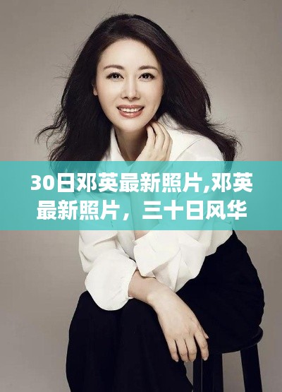 鄧英最新照片曝光，小紅書時代女神的魅力風(fēng)采再現(xiàn)