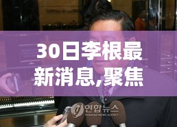 獨(dú)家解析，李根最新動(dòng)態(tài)與深度要點(diǎn)探討（第30日?qǐng)?bào)道）