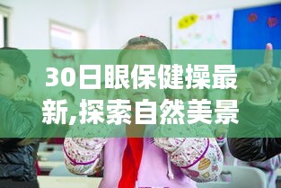 探索自然美景之旅，與最新眼保健操一起尋找內(nèi)心的寧靜與眼健康保健新篇章