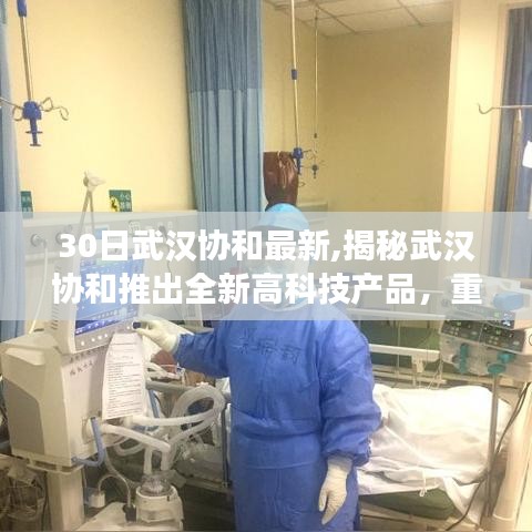 揭秘武漢協(xié)和全新高科技產(chǎn)品，重塑未來生活體驗，科技震撼心靈亮相！