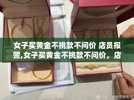 黃金購買事件揭秘，女子不挑款不問價引發(fā)店員警覺，黃金飾品測評與介紹