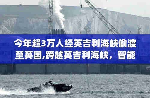 智能偷渡預(yù)警系統(tǒng)應(yīng)對英吉利海峽偷渡潮，超三萬偷渡者挑戰(zhàn)科技防線