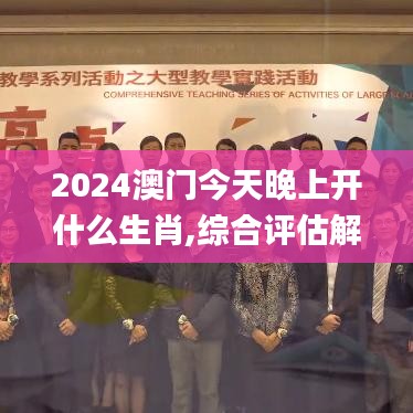 2024澳門今天晚上開什么生肖,綜合評(píng)估解析方案_教育款46.832