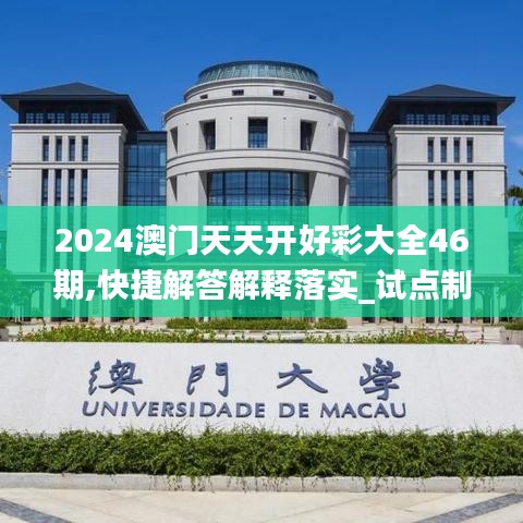 2024澳門天天開好彩大全46期,快捷解答解釋落實_試點制8.669