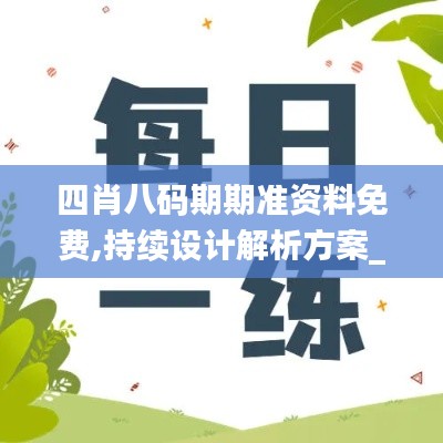 四肖八碼期期準(zhǔn)資料免費(fèi),持續(xù)設(shè)計(jì)解析方案_影音款58.515