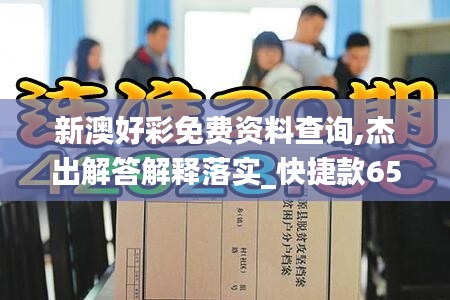 新澳好彩免費(fèi)資料查詢,杰出解答解釋落實(shí)_快捷款65.301