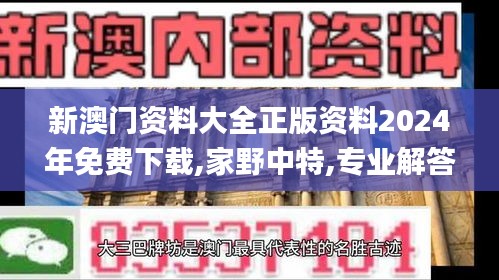 新澳門資料大全正版資料2024年免費(fèi)下載,家野中特,專業(yè)解答建議指南_專心版29.801