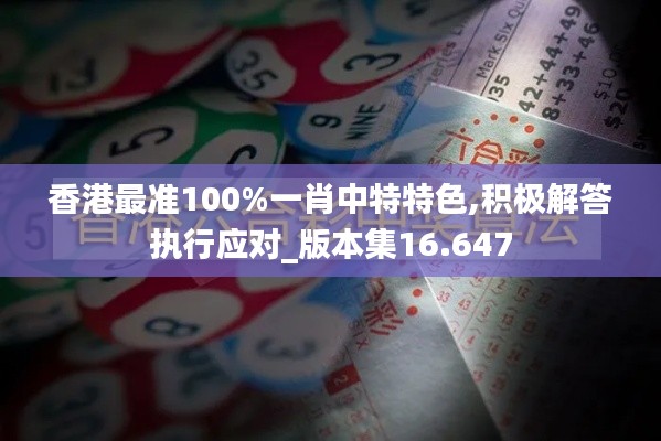 香港最準(zhǔn)100%一肖中特特色,積極解答執(zhí)行應(yīng)對(duì)_版本集16.647