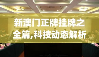 新澳門正牌掛牌之全篇,科技動態(tài)解析落實_解謎版35.023