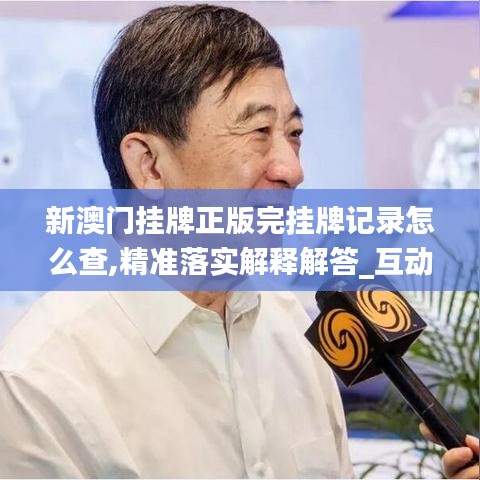 新澳門掛牌正版完掛牌記錄怎么查,精準(zhǔn)落實解釋解答_互動集13.205