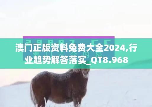 澳門正版資料兔費(fèi)大全2024,行業(yè)趨勢(shì)解答落實(shí)_QT8.968