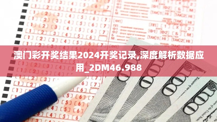 澳門彩開獎結(jié)果2024開獎記錄,深度解析數(shù)據(jù)應用_2DM46.988
