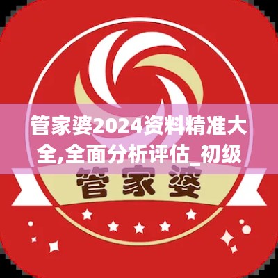 管家婆2024資料精準(zhǔn)大全,全面分析評(píng)估_初級(jí)款62.962