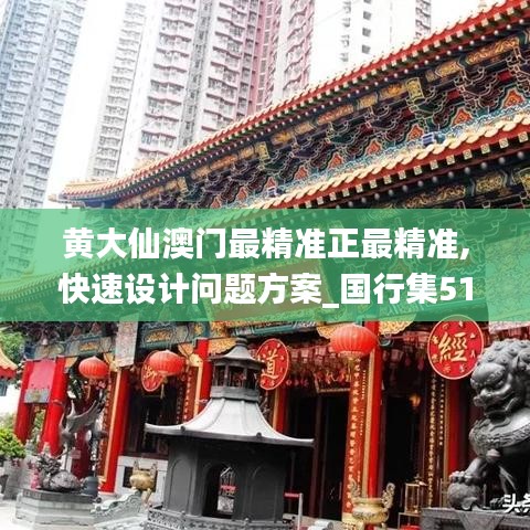 黃大仙澳門(mén)最精準(zhǔn)正最精準(zhǔn),快速設(shè)計(jì)問(wèn)題方案_國(guó)行集51.317