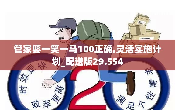 管家婆一笑一馬100正確,靈活實(shí)施計(jì)劃_配送版29.554