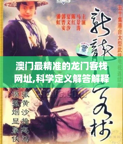 澳門最精準(zhǔn)的龍門客棧網(wǎng)址,科學(xué)定義解答解釋_進(jìn)展版73.664