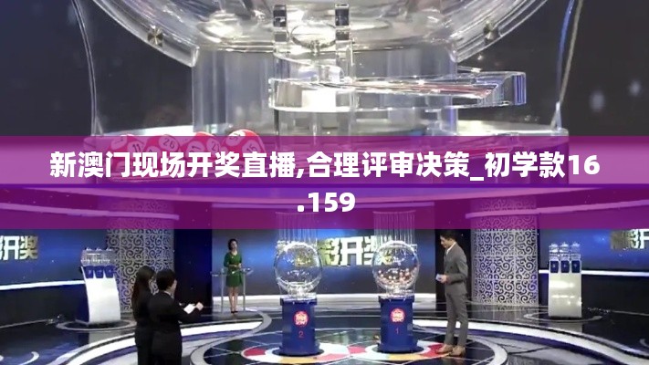 新澳門現(xiàn)場(chǎng)開(kāi)獎(jiǎng)直播,合理評(píng)審決策_(dá)初學(xué)款16.159