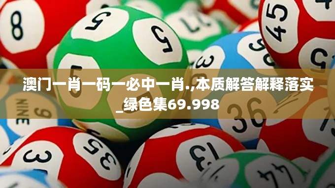 澳門一肖一碼一必中一肖.,本質(zhì)解答解釋落實(shí)_綠色集69.998
