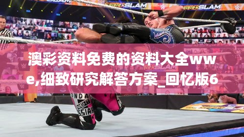 澳彩資料免費的資料大全wwe,細(xì)致研究解答方案_回憶版68.048