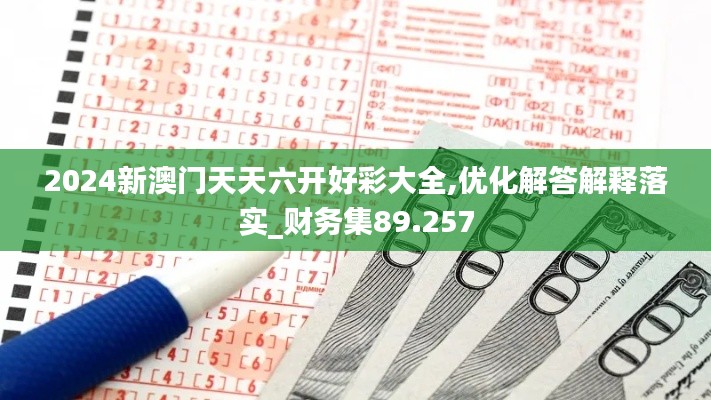 2024新澳門天天六開好彩大全,優(yōu)化解答解釋落實_財務集89.257
