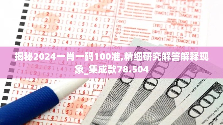 揭秘2024一肖一碼100準(zhǔn),精細(xì)研究解答解釋現(xiàn)象_集成款78.504