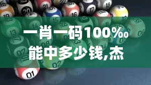 一肖一碼100‰能中多少錢,杰出解答解釋落實(shí)_迷幻版46.884