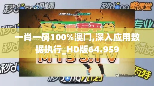 一肖一碼100%澳門(mén),深入應(yīng)用數(shù)據(jù)執(zhí)行_HD版64.959