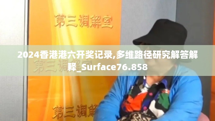 2024香港港六開(kāi)獎(jiǎng)記錄,多維路徑研究解答解釋_Surface76.858