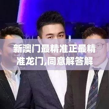 新澳門最精準正最精準龍門,同意解答解釋落實_特惠版46.363
