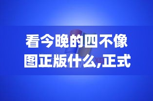 看今晚的四不像圖正版什么,正式解答解釋落實(shí)_XP67.866