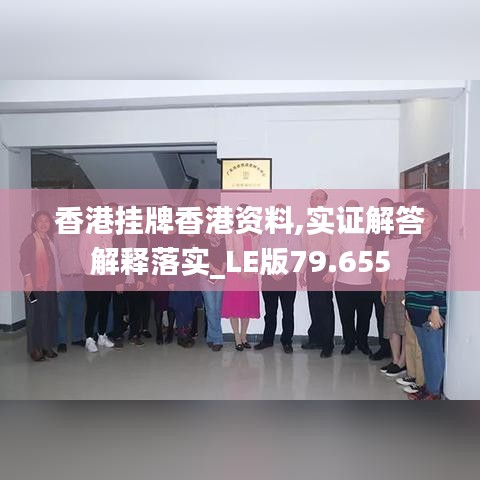 香港掛牌香港資料,實證解答解釋落實_LE版79.655