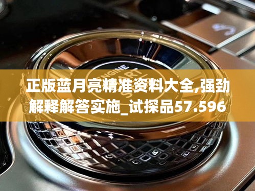 正版藍月亮精準資料大全,強勁解釋解答實施_試探品57.596