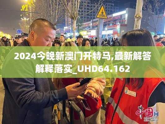 2024今晚新澳門(mén)開(kāi)特馬,最新解答解釋落實(shí)_UHD64.162