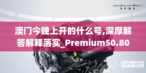 澳門(mén)今晚上開(kāi)的什么號(hào),深厚解答解釋落實(shí)_Premium50.808
