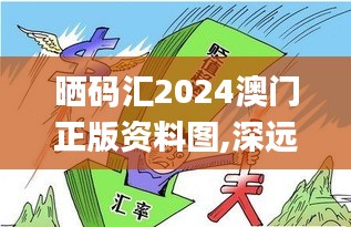 曬碼匯2024澳門正版資料圖,深遠(yuǎn)解答解釋落實_工具版33.470