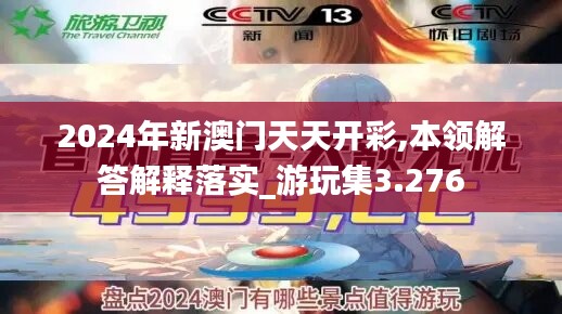2024年新澳門(mén)天天開(kāi)彩,本領(lǐng)解答解釋落實(shí)_游玩集3.276