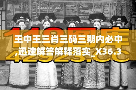 王中王三肖三碼三期內(nèi)必中,迅速解答解釋落實_X36.359