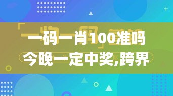 一碼一肖100準(zhǔn)嗎今晚一定中獎,跨界創(chuàng)新落實方案_5G版51.663