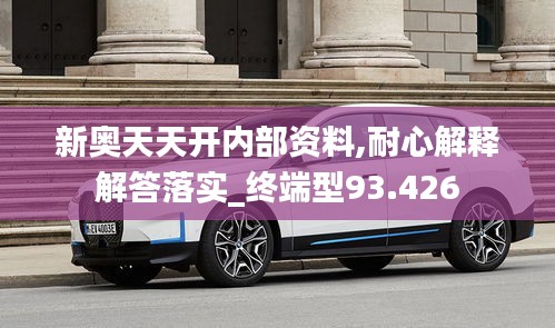 新奧天天開內(nèi)部資料,耐心解釋解答落實_終端型93.426