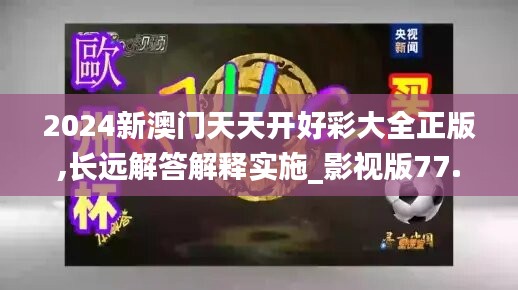 2024新澳門天天開好彩大全正版,長遠解答解釋實施_影視版77.199