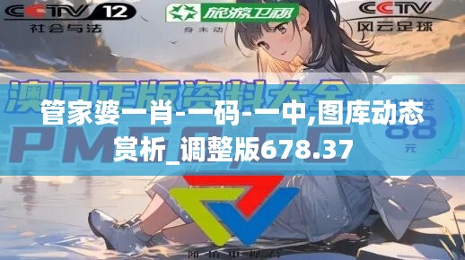 管家婆一肖-一碼-一中,圖庫動態(tài)賞析_調(diào)整版678.37