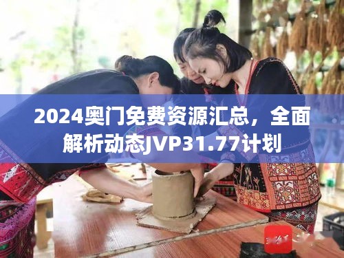 2024奧門免費(fèi)資源匯總，全面解析動態(tài)JVP31.77計(jì)劃