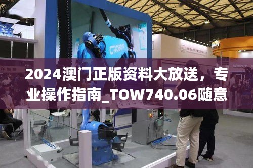 2024澳門(mén)正版資料大放送，專(zhuān)業(yè)操作指南_TOW740.06隨意版