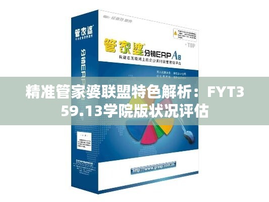 精準管家婆聯(lián)盟特色解析：FYT359.13學院版狀況評估