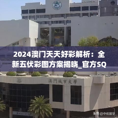 2024澳門天天好彩解析：全新五伏彩圖方案揭曉_官方SQK252.38版