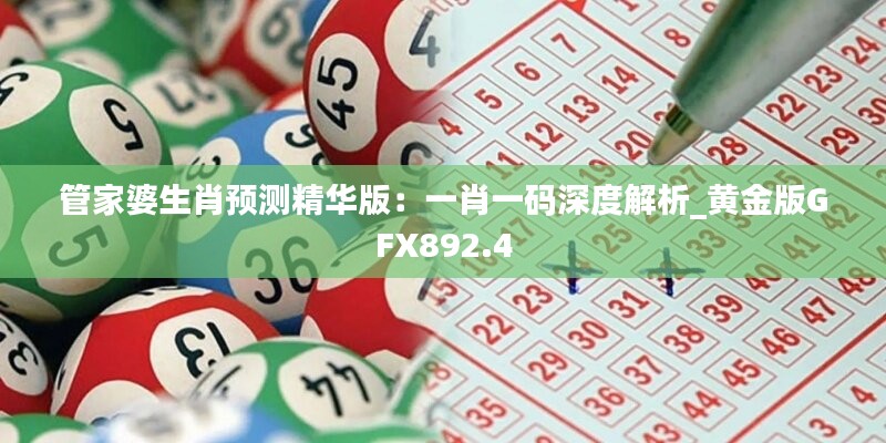 管家婆生肖預(yù)測(cè)精華版：一肖一碼深度解析_黃金版GFX892.4