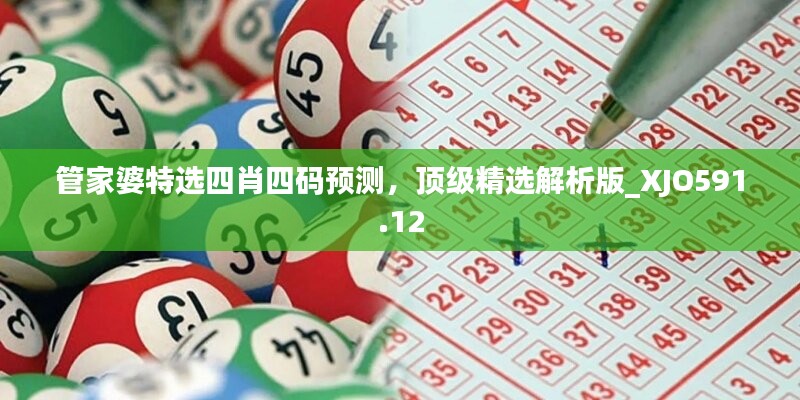 管家婆特選四肖四碼預(yù)測，頂級精選解析版_XJO591.12