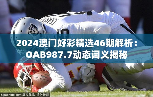 2024澳門好彩精選46期解析：OAB987.7動(dòng)態(tài)詞義揭秘