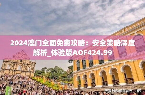 2024澳門全面免費(fèi)攻略：安全策略深度解析_體驗(yàn)版AOF424.99