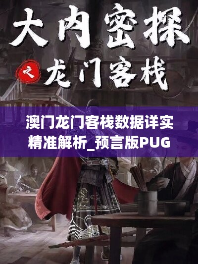 澳門龍門客棧數(shù)據(jù)詳實精準解析_預言版PUG267.82權(quán)威發(fā)布